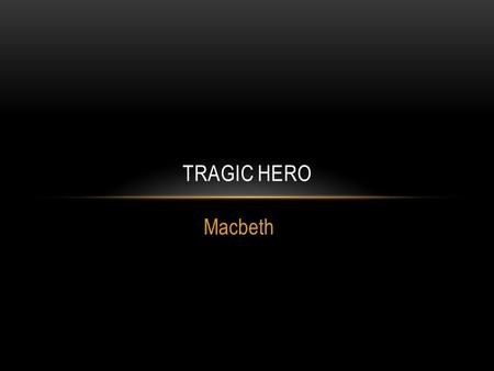 Macbeth TRAGIC HERO. TRAGEDY Tragedy is one of the two great divisions of drama. In the Greek tradition which has come to us from Aristotle a tragedy.
