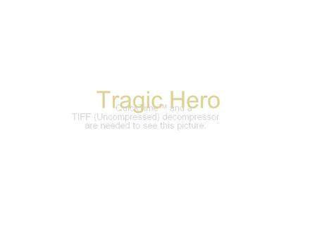 Tragic Hero By Josh Zucker. What is a tragic hero? A man of noble stature. Not an ordinary man, but a man of quality and greatness. His own actions lead.