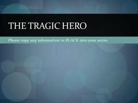 Please copy any information in BLACK into your notes. THE TRAGIC HERO.