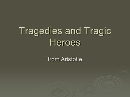 Tragedies and Tragic Heroes from Aristotle. Tragedy v. Comedy  Comedy begins in chaos and ends in marriage.  Tragedy ends in death and the hero of the.