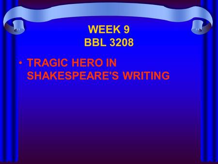 WEEK 9 BBL 3208 TRAGIC HERO IN SHAKESPEARE'S WRITING.