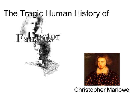 The Tragic Human History of Christopher Marlowe. Plot Overview This basically a story of a man who sells his soul to the devil, so he can have anything.