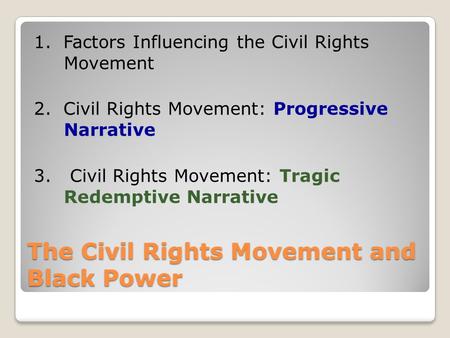 The Civil Rights Movement and Black Power 1. Factors Influencing the Civil Rights Movement 2. Civil Rights Movement: Progressive Narrative 3. Civil Rights.