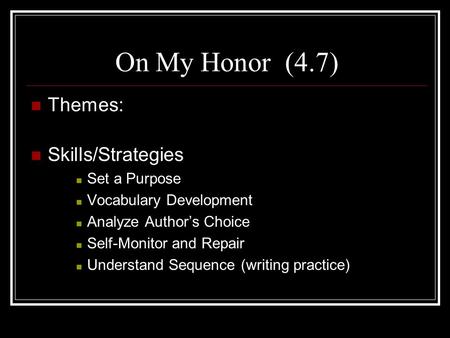 On My Honor (4.7) Themes: Skills/Strategies Set a Purpose Vocabulary Development Analyze Author’s Choice Self-Monitor and Repair Understand Sequence (writing.