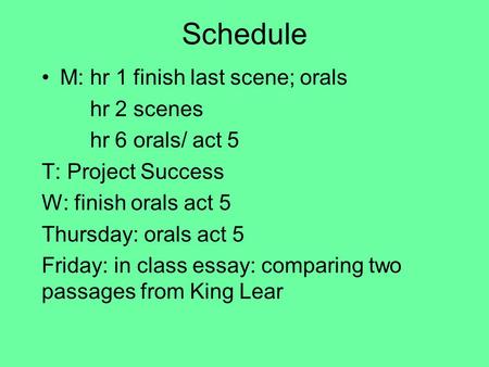 Schedule M: hr 1 finish last scene; orals hr 2 scenes hr 6 orals/ act 5 T: Project Success W: finish orals act 5 Thursday: orals act 5 Friday: in class.