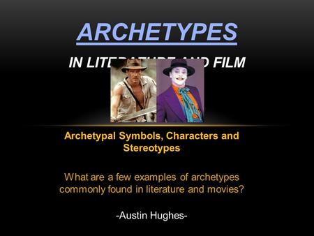 Archetypal Symbols, Characters and Stereotypes What are a few examples of archetypes commonly found in literature and movies? -Austin Hughes- ARCHETYPES.