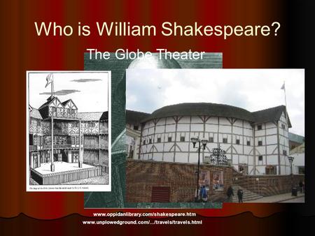 Who is William Shakespeare? www.oppidanlibrary.com/shakespeare.htm The Globe Theater www.unplowedground.com/.../travels/travels.html.