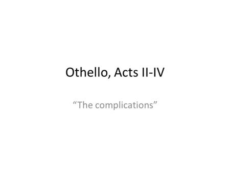 Othello, Acts II-IV “The complications”.