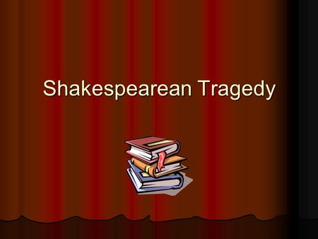 Shakespearean Tragedy. The Tragic Story Shakespeare's tragedies are primarily the stories of one person, the ‘hero’ Shakespeare's tragedies are primarily.