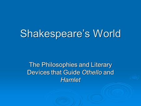 Shakespeare’s World The Philosophies and Literary Devices that Guide Othello and Hamlet.