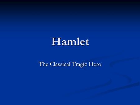 Hamlet The Classical Tragic Hero. What is a Tragic Hero? Properties of the Tragic Hero Aristotle.