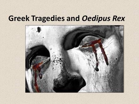 Greek Tragedies and Oedipus Rex. KEY TERMS Theater- “that which is seen” Drama- “acting out” Tragedy- drama in which a hero experiences a downfall that.