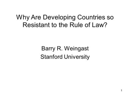 11 Why Are Developing Countries so Resistant to the Rule of Law? Barry R. Weingast Stanford University.