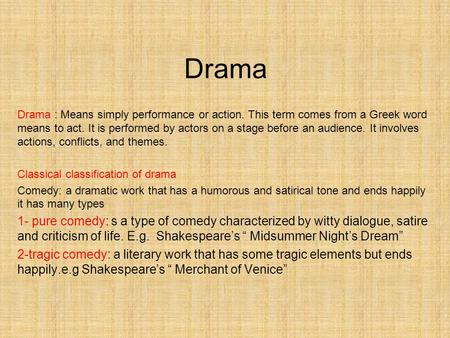 Drama Drama : Means simply performance or action. This term comes from a Greek word means to act. It is performed by actors on a stage before an audience.