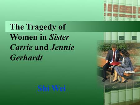 The Tragedy of Women in Sister Carrie and Jennie Gerhardt Shi Wei.