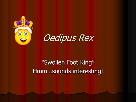 Oedipus Rex “Swollen Foot King” Hmm…sounds interesting!