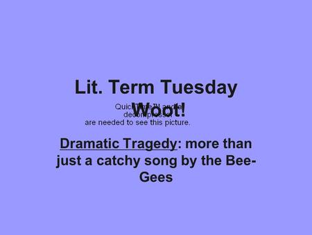 Lit. Term Tuesday Woot! Dramatic Tragedy: more than just a catchy song by the Bee- Gees.