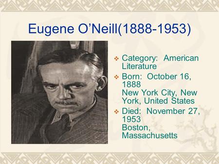Eugene O’Neill(1888-1953)  Category: American Literature  Born: October 16, 1888 New York City, New York, United States  Died: November 27, 1953 Boston,