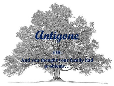 Antigone -OR- And you thought your family had problems…