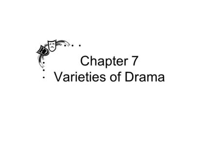 Chapter 7 Varieties of Drama Two Main Types of Drama Tragedy – a play in which the protagonist fails to achieve desired goals or is overcome by opposing.