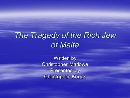 The Tragedy of the Rich Jew of Malta Written by Christopher Marlowe Presented by Christopher Knock.