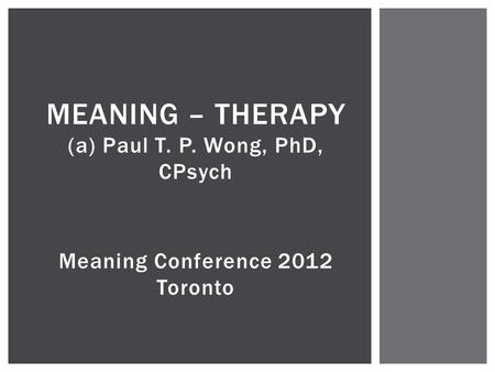 MEANING – THERAPY (a) Paul T. P. Wong, PhD, CPsych Meaning Conference 2012 Toronto.