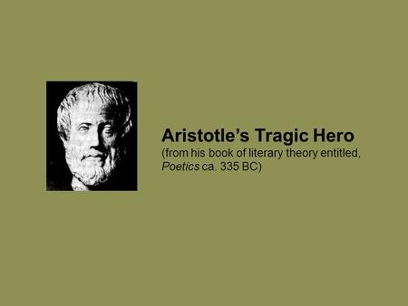 Aristotle’s Tragic Hero (from his book of literary theory entitled, Poetics ca. 335 BC)
