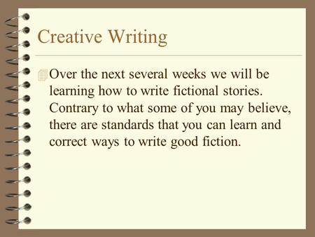 Creative Writing 4 Over the next several weeks we will be learning how to write fictional stories. Contrary to what some of you may believe, there are.