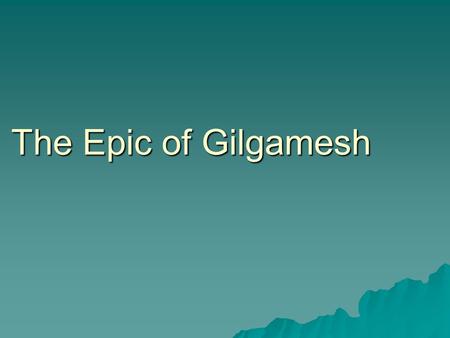 The Epic of Gilgamesh. ..so what is an epic?  A long narrative poem about a hero and his companions  It is set in the “ideal” past, a past imagined.