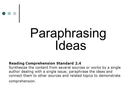 Reading Comprehension Standard 2.4 Synthesize the content from several sources or works by a single author dealing with a single issue; paraphrase the.