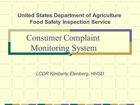 United States Department of Agriculture Food Safety Inspection Service LCDR Kimberly Elenberg, HHSD Consumer Complaint Monitoring System.