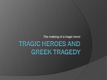 The making of a tragic hero!. Tragedy  A serious play in which the chief character, by some peculiarity of psychology, passes through a series of misfortunes.
