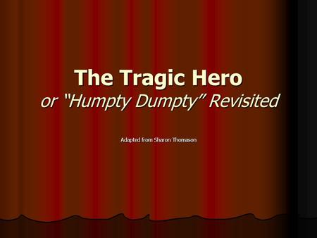 The Tragic Hero or “Humpty Dumpty” Revisited Adapted from Sharon Thomason.