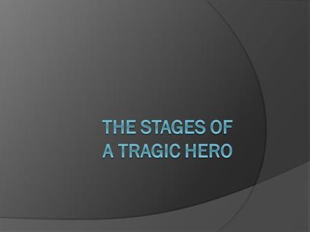 A Quick Word: There is some controversy regarding the stages of a tragic hero. They are not well- defined. The stages that we discuss here are based on.