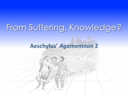 From Suffering, Knowledge? Aeschylus’ Agamemnon 2.