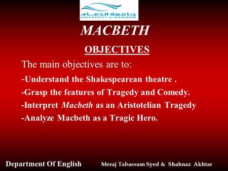 Meraj Tabassum Syed & Shahnaz Akhtar Department Of English MACBETH OBJECTIVES The main objectives are to: - Understand the Shakespearean theatre. -Grasp.