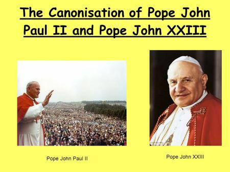 The Canonisation of Pope John Paul II and Pope John XXIII Pope John Paul II Pope John XXIII.
