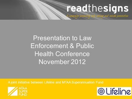 A joint initiative between Lifeline and MTAA Superannuation Fund Presentation to Law Enforcement & Public Health Conference November 2012.