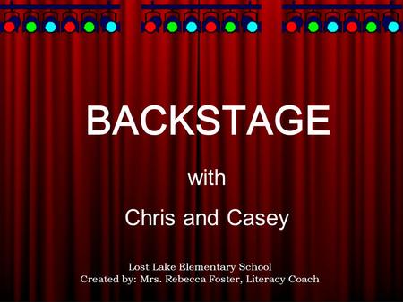 BACKSTAGE with Chris and Casey Lost Lake Elementary School Created by: Mrs. Rebecca Foster, Literacy Coach.