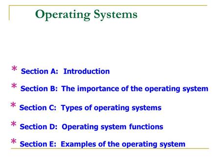 Operating Systems * Section A: Introduction * Section B: The importance of the operating system * Section C: Types of operating systems * Section D: Operating.