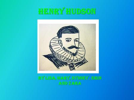 Henry Hudson By Lisa, Mary, Sydney, Erin and Zara.
