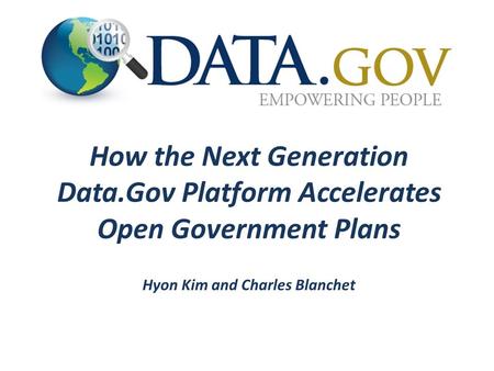 How the Next Generation Data.Gov Platform Accelerates Open Government Plans Hyon Kim and Charles Blanchet.