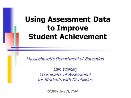 Using Assessment Data to Improve Student Achievement Massachusetts Department of Education Dan Wiener, Coordinator of Assessment for Students with Disabilities.