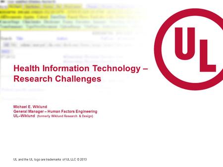 UL and the UL logo are trademarks of UL LLC © 2013 Health Information Technology – Research Challenges Michael E. Wiklund General Manager – Human Factors.