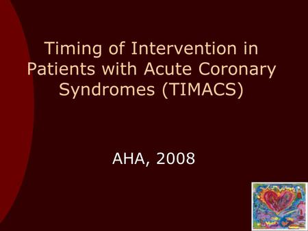 Timing of Intervention in Patients with Acute Coronary Syndromes (TIMACS) AHA, 2008.