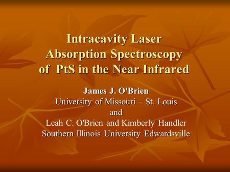 Intracavity Laser Absorption Spectroscopy of PtS in the Near Infrared James J. O'Brien University of Missouri – St. Louis and Leah C. O'Brien and Kimberly.