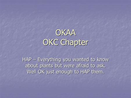 OKAA OKC Chapter HAP – Everything you wanted to know about plants but were afraid to ask. Well OK just enough to HAP them.