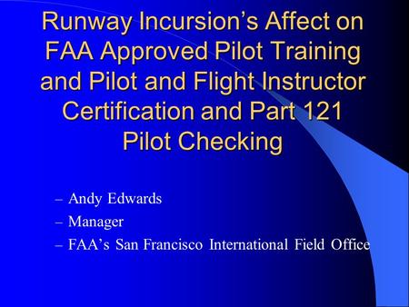 Runway Incursion’s Affect on FAA Approved Pilot Training and Pilot and Flight Instructor Certification and Part 121 Pilot Checking – Andy Edwards – Manager.