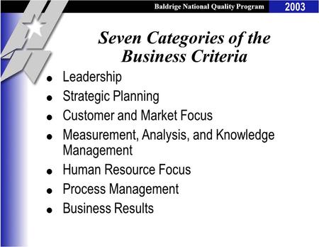 Baldrige National Quality Program 2003 Seven Categories of the Business Criteria l Leadership l Strategic Planning l Customer and Market Focus l Measurement,