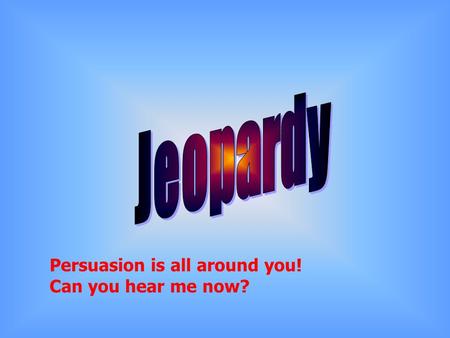 Persuasion is all around you! Can you hear me now?